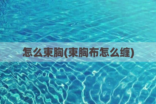 怎么束胸(束胸布怎么缠)