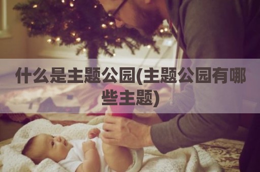 什么是主题公园(主题公园有哪些主题)
