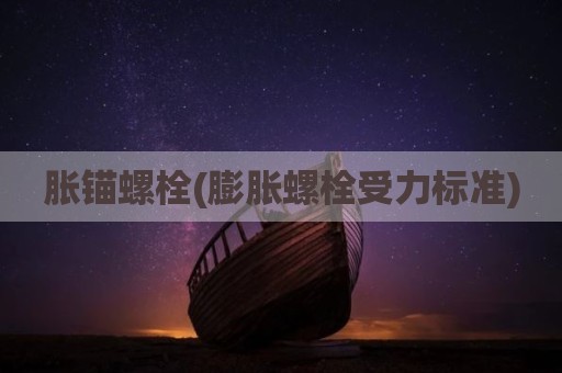 胀锚螺栓(膨胀螺栓受力标准)