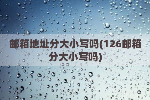 邮箱地址分大小写吗(126邮箱分大小写吗)