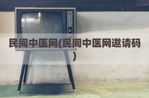 民间中医网(民间中医网邀请码)
