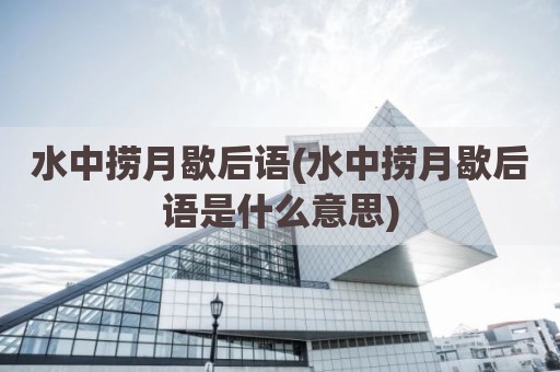 水中捞月歇后语(水中捞月歇后语是什么意思)