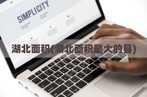 湖北面积(湖北面积最大的县)
