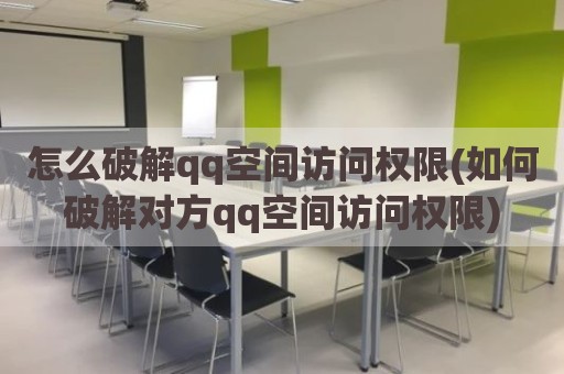 怎么破解qq空间访问权限(如何破解对方qq空间访问权限)