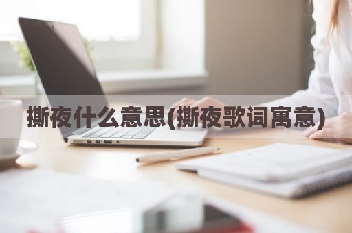 撕夜什么意思(撕夜歌词寓意)