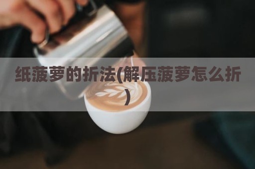 纸菠萝的折法(解压菠萝怎么折)