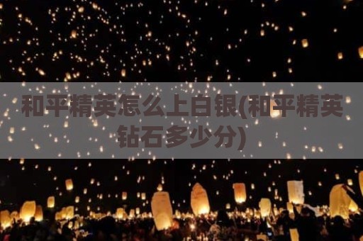 和平精英怎么上白银(和平精英钻石多少分)
