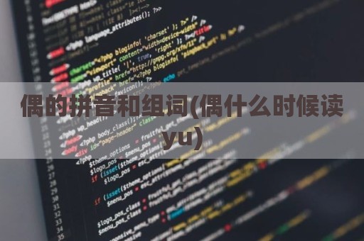 偶的拼音和组词(偶什么时候读yu)