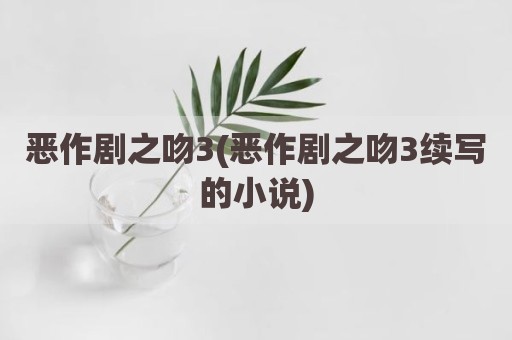 恶作剧之吻3(恶作剧之吻3续写的小说)