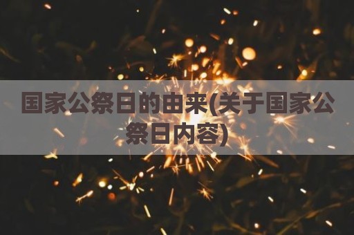 国家公祭日的由来(关于国家公祭日内容)