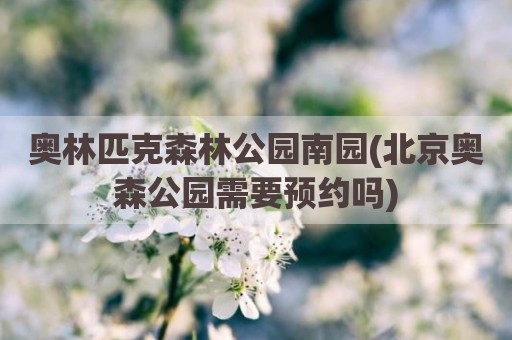 奥林匹克森林公园南园(北京奥森公园需要预约吗)