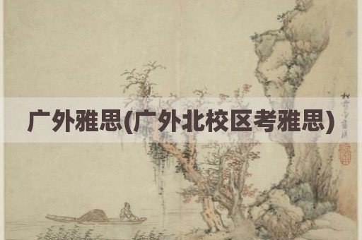 广外雅思(广外北校区考雅思)