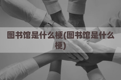 图书馆是什么梗(图书馆是什么梗)