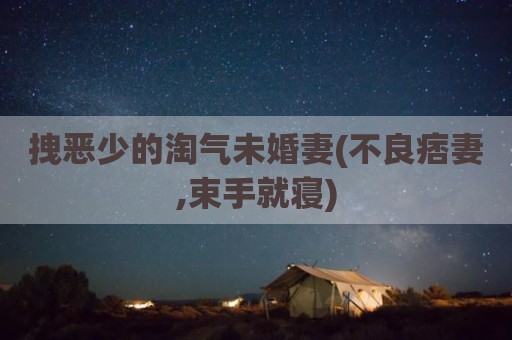 拽恶少的淘气未婚妻(不良痞妻,束手就寝)