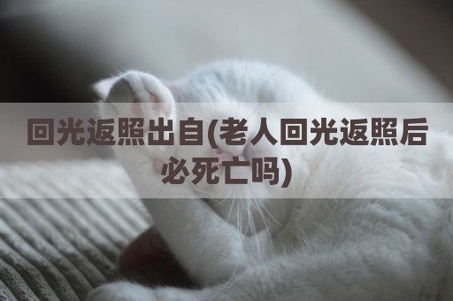 回光返照出自(老人回光返照后必死亡吗)