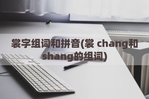 裳字组词和拼音(裳 chang和shang的组词)