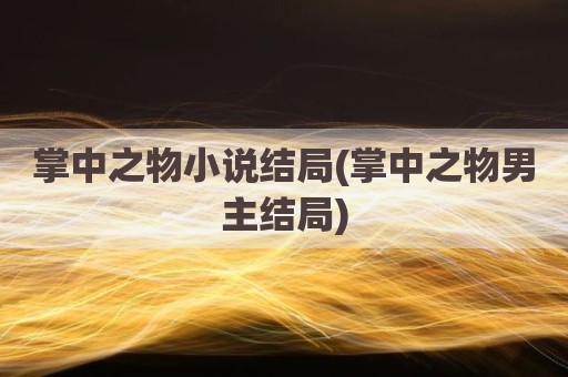 掌中之物小说结局(掌中之物男主结局)