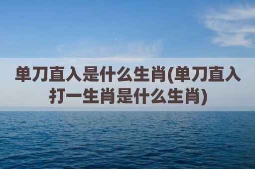 单刀直入是什么生肖(单刀直入打一生肖是什么生肖)