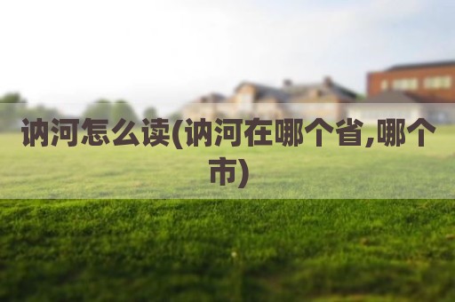 讷河怎么读(讷河在哪个省,哪个市)