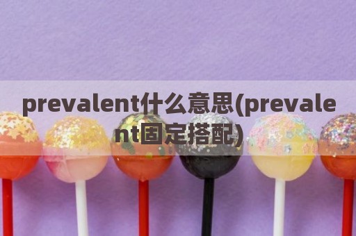 prevalent什么意思(prevalent固定搭配)