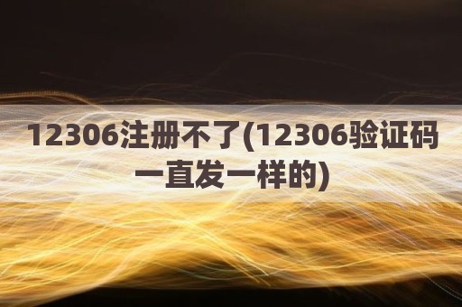 12306注册不了(12306验证码一直发一样的)