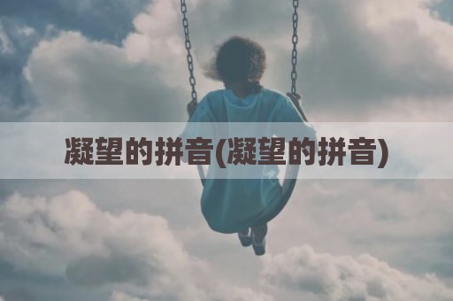 凝望的拼音(凝望的拼音)