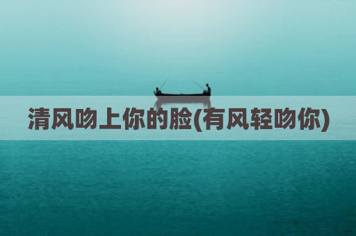 清风吻上你的脸(有风轻吻你)
