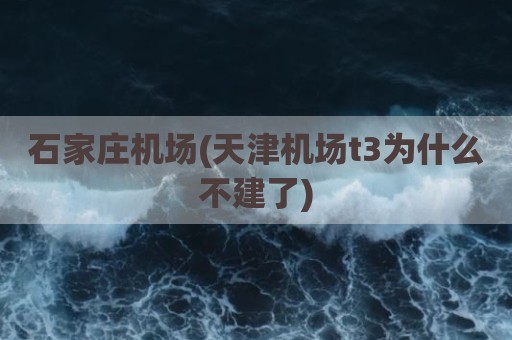 石家庄机场(天津机场t3为什么不建了)