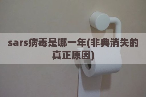 sars病毒是哪一年(非典消失的真正原因)