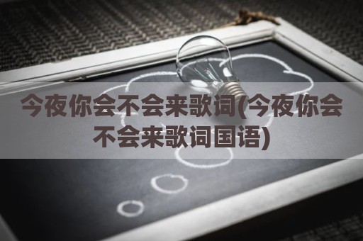 今夜你会不会来歌词(今夜你会不会来歌词国语)