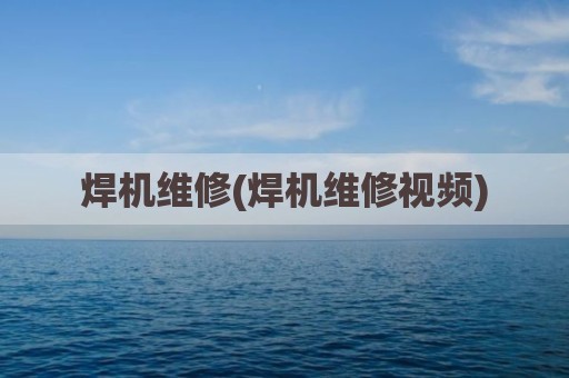 焊机维修(焊机维修视频)