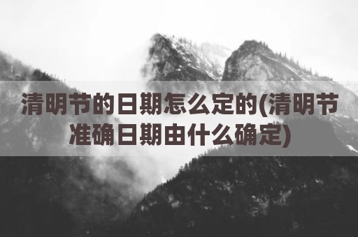 清明节的日期怎么定的(清明节准确日期由什么确定)