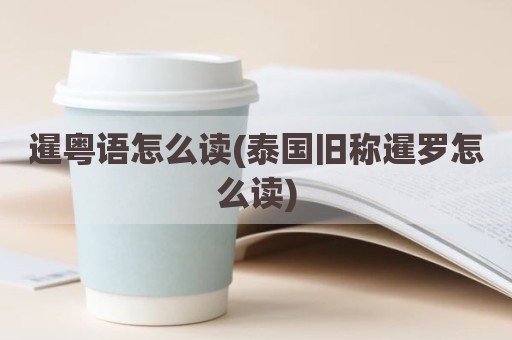 暹粤语怎么读(泰国旧称暹罗怎么读)