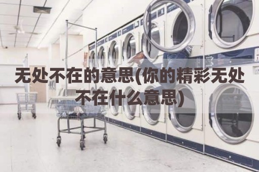 无处不在的意思(你的精彩无处不在什么意思)