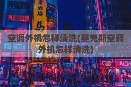 空调外机怎样清洗(奥克斯空调外机怎样清洗)