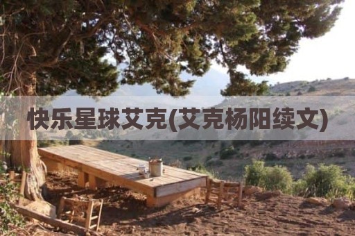 快乐星球艾克(艾克杨阳续文)