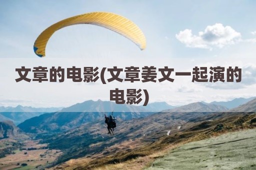 文章的电影(文章姜文一起演的电影)