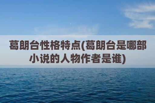 葛朗台性格特点(葛朗台是哪部小说的人物作者是谁)