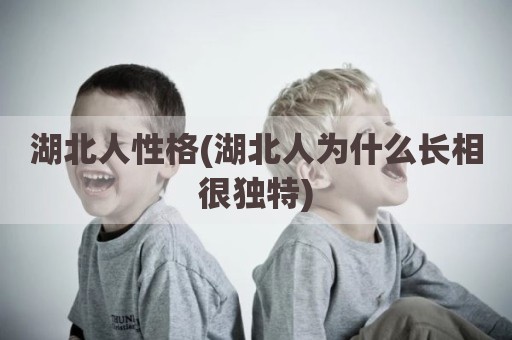 湖北人性格(湖北人为什么长相很独特)