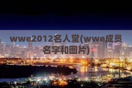 wwe2012名人堂(wwe成员名字和图片)