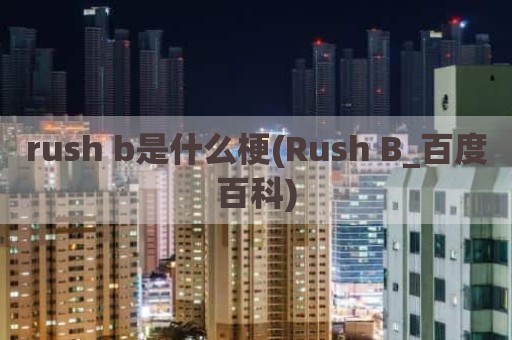 rush b是什么梗(Rush B_百度百科)