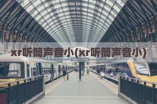 xr听筒声音小(xr听筒声音小)