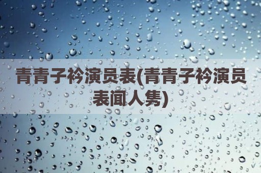 青青子衿演员表(青青子衿演员表闻人隽)