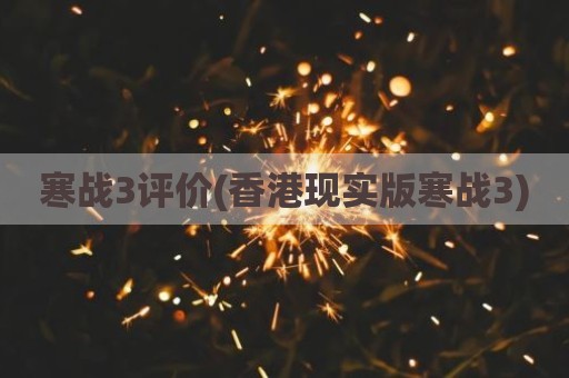 寒战3评价(香港现实版寒战3)