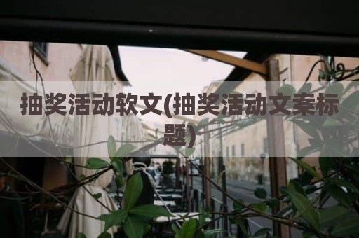 抽奖活动软文(抽奖活动文案标题)