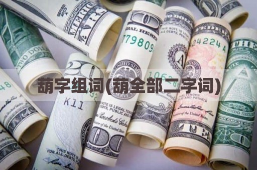 葫字组词(葫全部二字词)