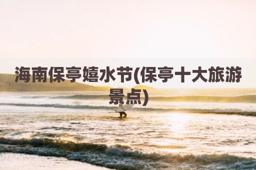海南保亭嬉水节(保亭十大旅游景点)