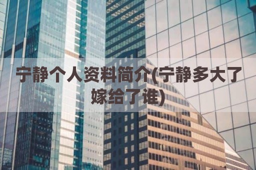 宁静个人资料简介(宁静多大了嫁给了谁)