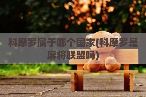 科摩罗属于哪个国家(科摩罗是麻将联盟吗)