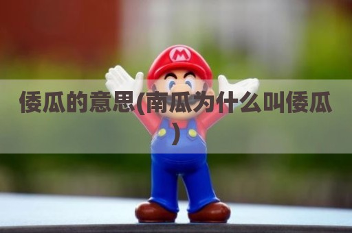 倭瓜的意思(南瓜为什么叫倭瓜)